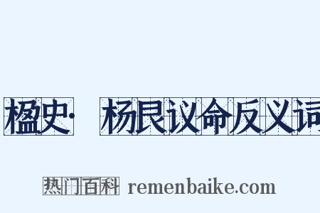楹史·杨艮议命反义词是什么意思的图片